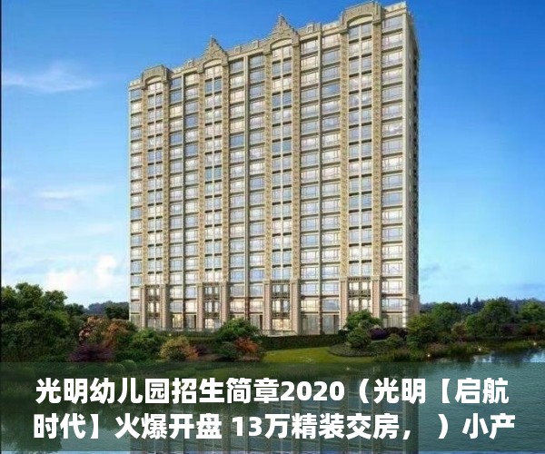光明幼儿园招生简章2020（光明【启航时代】火爆开盘 13万精装交房， ）小产权的房子使用年限是多久，