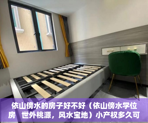 依山傍水的房子好不好（依山傍水学位房   世外桃源，风水宝地）小产权多久可以买房，
