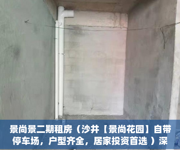 景尚景二期租房（沙井【景尚花园】自带停车场，户型齐全，居家投资首选 ）深圳小产权房最后多久能卖房，