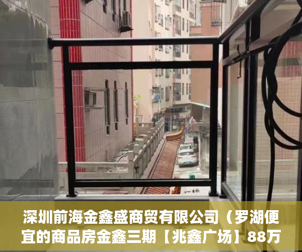 深圳前海金鑫盛商贸有限公司（罗湖便宜的商品房金鑫三期【兆鑫广场】88万啊！ ）深圳小产权还能卖多久，
