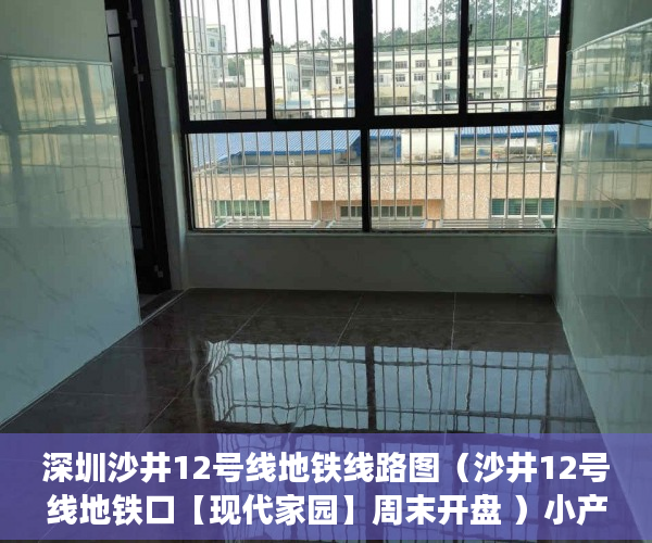 深圳沙井12号线地铁线路图（沙井12号线地铁口【现代家园】周末开盘 ）小产权的年限有多久，