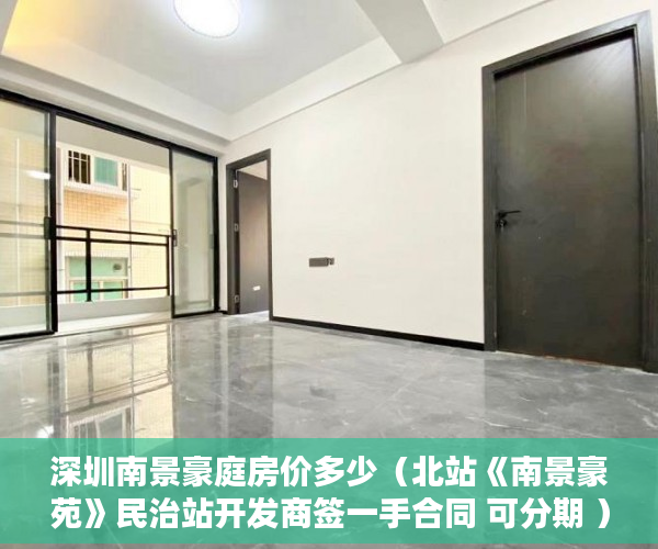 深圳南景豪庭房价多少（北站《南景豪苑》民治站开发商签一手合同 可分期 ）小产权房多久可以办房产证，