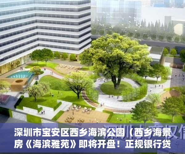 深圳市宝安区西乡海滨公园（西乡海景房《海滨雅苑》即将开盘！正规银行贷款， ）小产权房政策审批需要多久，