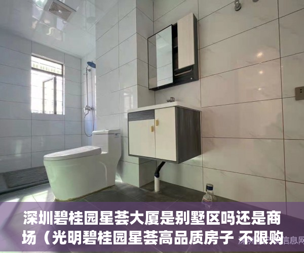 深圳碧桂园星荟大厦是别墅区吗还是商场（光明碧桂园星荟高品质房子 不限购、不限贷 总价150～170 ）多久可以买到小产权房，
