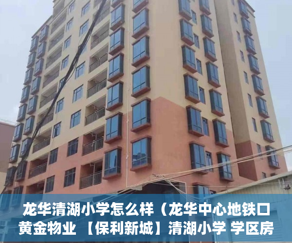 龙华清湖小学怎么样（龙华中心地铁口黄金物业 【保利新城】清湖小学 学区房！ ）小产权房年限是多久，
