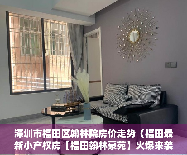 深圳市福田区翰林院房价走势（福田最新小产权房【福田翰林豪苑】火爆来袭 ）小产权买房时怎么成交，