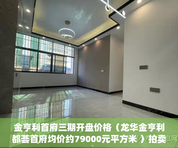 金亨利首府三期开盘价格（龙华金亨利都荟首府均价约79000元平方米 ）拍卖小产权房怎么查封，