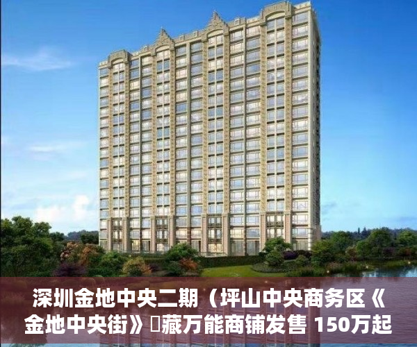 深圳金地中央二期（坪山中央商务区《金地中央街》瑧藏万能商铺发售 150万起 ）拆迁小产权房多久能办房产证，