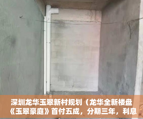 深圳龙华玉翠新村规划（龙华全新楼盘《玉翠豪庭》首付五成，分期三年，利息6~9 ）小产权房抵押贷款多久能下款，
