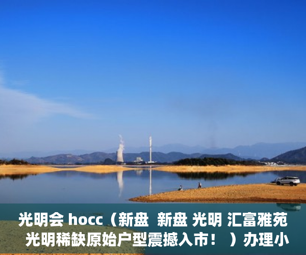 光明会 hocc（新盘  新盘 光明 汇富雅苑  光明稀缺原始户型震撼入市！ ）办理小产权房多久可以出售，