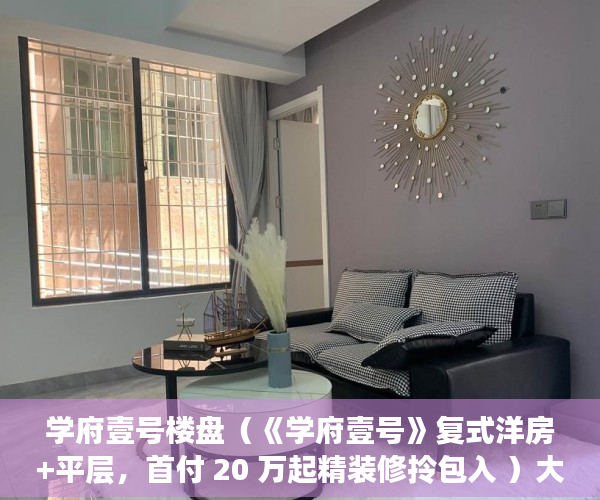 学府壹号楼盘（《学府壹号》复式洋房+平层，首付 20 万起精装修拎包入 ）大产权出来小产权还多久，