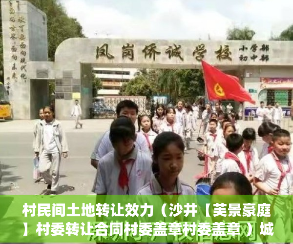 村民间土地转让效力（沙井【芙景豪庭】村委转让合同村委盖章村委盖章 ）城改小产权更名需要多久，