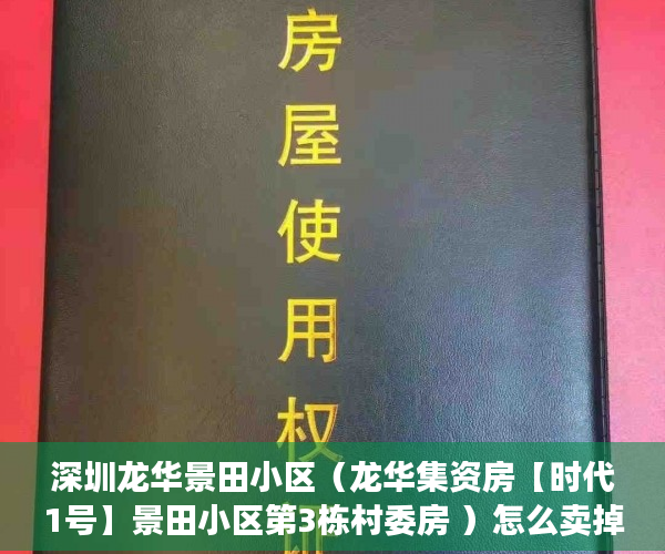 深圳龙华景田小区（龙华集资房【时代1号】景田小区第3栋村委房 ）怎么卖掉小产权房，