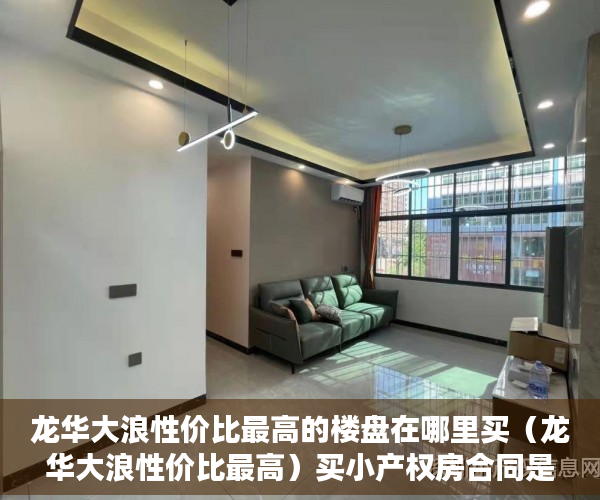 龙华大浪性价比最高的楼盘在哪里买（龙华大浪性价比最高）买小产权房合同是多久年限，