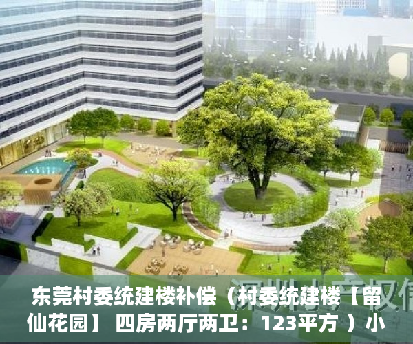 东莞村委统建楼补偿（村委统建楼【留仙花园】 四房两厅两卫：123平方 ）小产权房多久可卖，