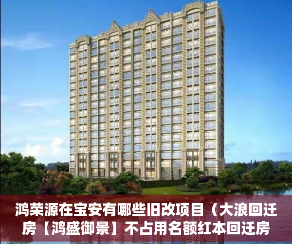 鸿荣源在宝安有哪些旧改项目（大浪回迁房【鸿盛御景】不占用名额红本回迁房 ）小产权能贷款多久，