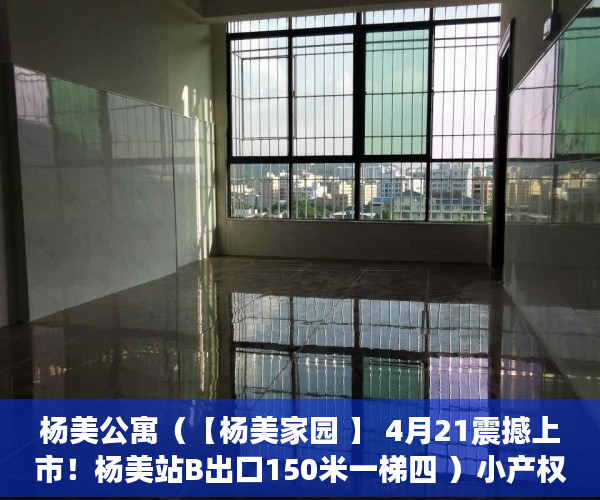 杨美公寓（【杨美家园 】 4月21震撼上市！杨美站B出口150米一梯四 ）小产权能住多久，