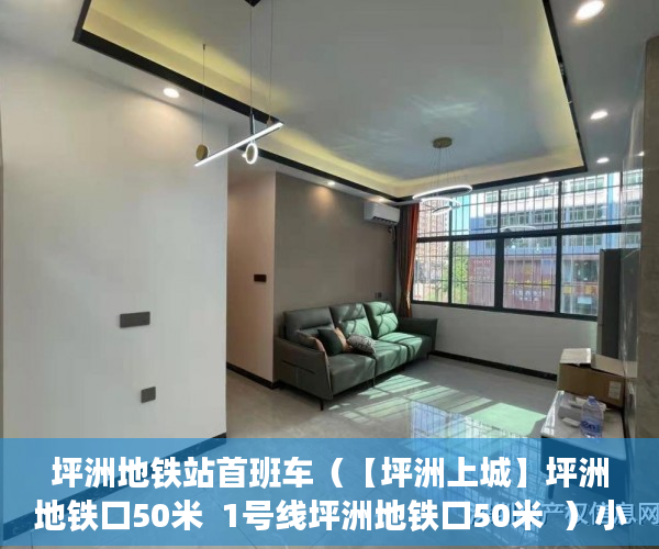 坪洲地铁站首班车（【坪洲上城】坪洲地铁口50米  1号线坪洲地铁口50米  ）小产权房多久交房，