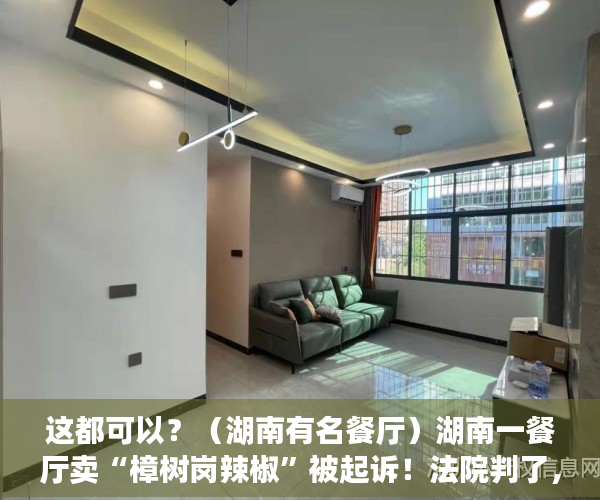 这都可以？（湖南有名餐厅）湖南一餐厅卖“樟树岗辣椒”被起诉！法院判了，湖南菜餐厅，