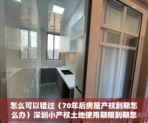 怎么可以错过（70年后房屋产权到期怎么办）深圳小产权土地使用期限到期怎么办？，住宅房屋产权到期怎么办，