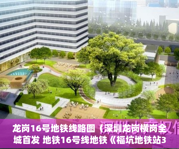 龙岗16号地铁线路图（深圳龙岗横岗全城首发 地铁16号线地铁《福坑地铁站30米 ）大产权办好多久可以办小产权，
