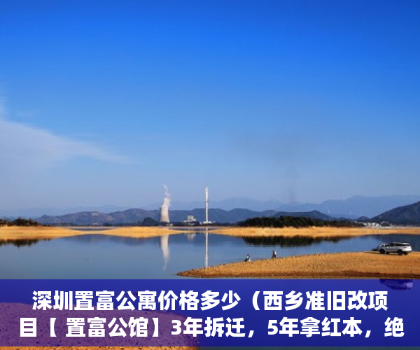 深圳置富公寓价格多少（西乡准旧改项目【 置富公馆】3年拆迁，5年拿红本，绝世 ）小产权35年后怎么办，