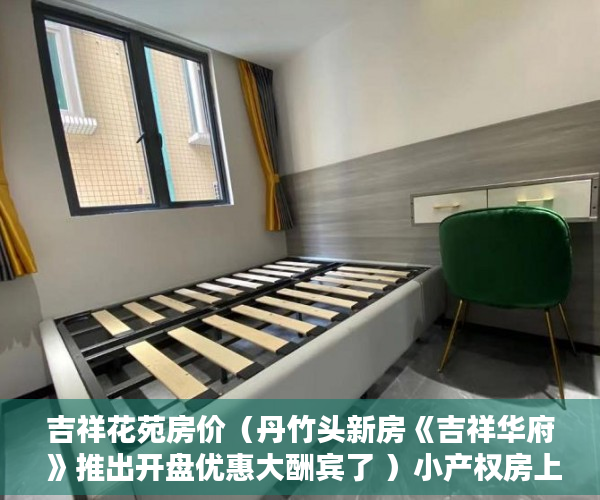 吉祥花苑房价（丹竹头新房《吉祥华府 》推出开盘优惠大酬宾了 ）小产权房上学怎么报名，
