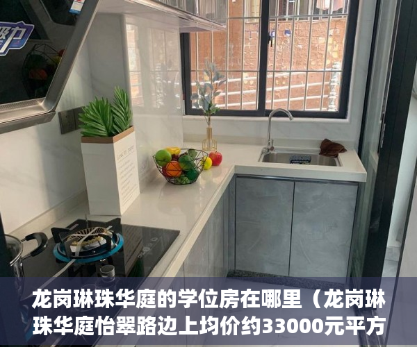 龙岗琳珠华庭的学位房在哪里（龙岗琳珠华庭怡翠路边上均价约33000元平方米 ）深圳小产权多久可以卖，