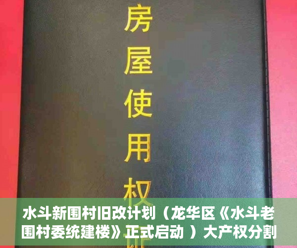水斗新围村旧改计划（龙华区《水斗老围村委统建楼》正式启动 ）大产权分割小产权要多久时间，