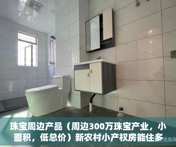 珠宝周边产品（周边300万珠宝产业，小面积，低总价）新农村小产权房能住多久，