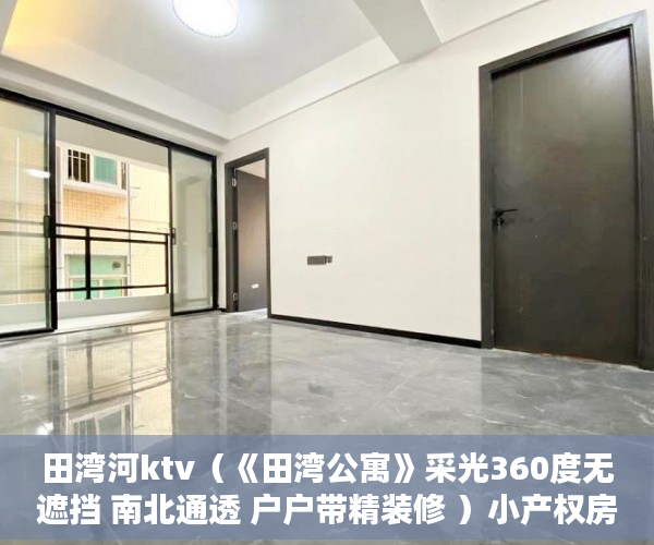 田湾河ktv（《田湾公寓》采光360度无遮挡 南北通透 户户带精装修 ）小产权房最多能住多久，
