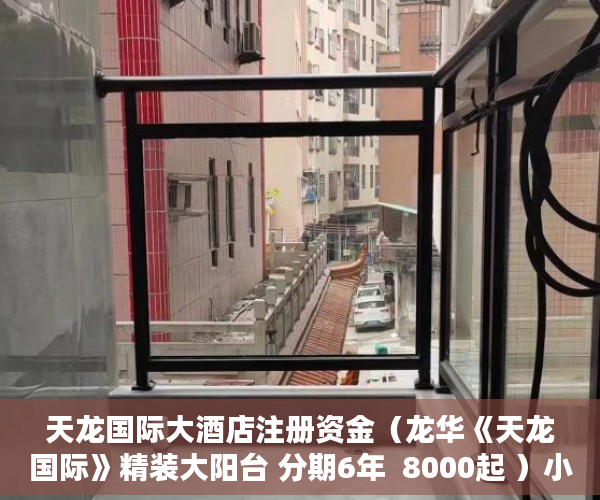 天龙国际大酒店注册资金（龙华《天龙国际》精装大阳台 分期6年  8000起 ）小产权房多久可以出房产证，