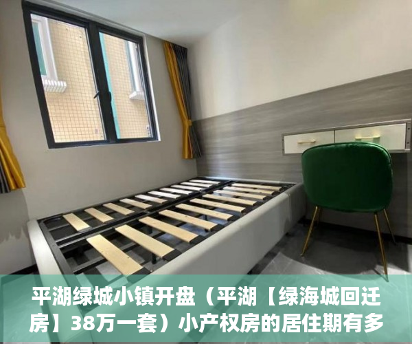 平湖绿城小镇开盘（平湖【绿海城回迁房】38万一套）小产权房的居住期有多久，