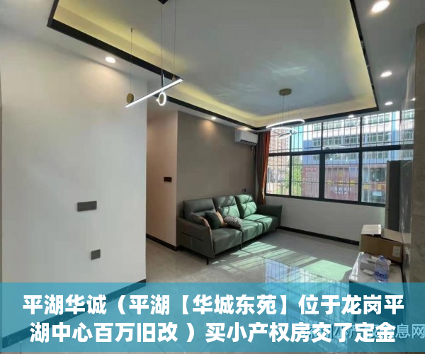平湖华诚（平湖【华城东苑】位于龙岗平湖中心百万旧改 ）买小产权房交了定金多久能拿到，