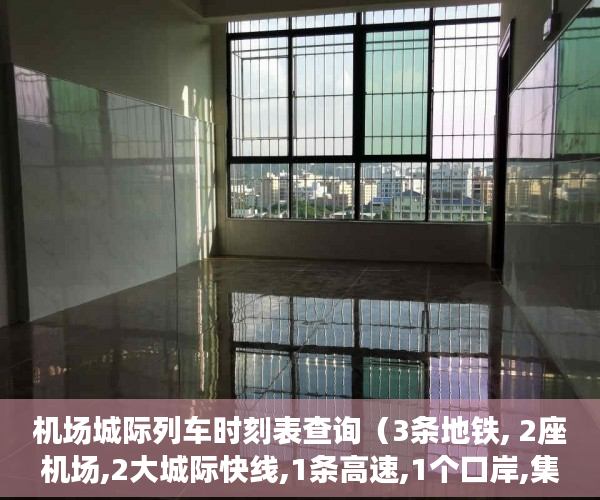 机场城际列车时刻表查询（3条地铁, 2座机场,2大城际快线,1条高速,1个口岸,集高级 ）小产权期限多久，