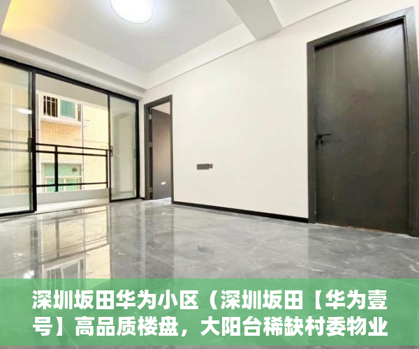 深圳坂田华为小区（深圳坂田【华为壹号】高品质楼盘，大阳台稀缺村委物业! ）小产权房子多久会拆，