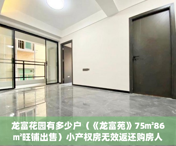 龙富花园有多少户（《龙富苑》75㎡86㎡旺铺出售）小产权房无效返还购房人的损失怎么判，