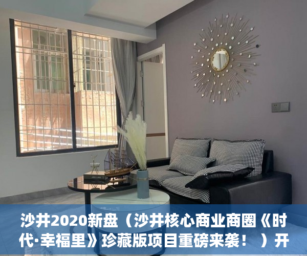 沙井2020新盘（沙井核心商业商圈《时代·幸福里》珍藏版项目重磅来袭！ ）开发商办理小产权需要多久，