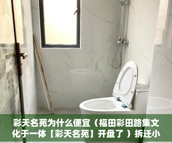 彩天名苑为什么便宜（福田彩田路集文化于一体【彩天名苑】开盘了 ）拆迁小产权房怎么对待，