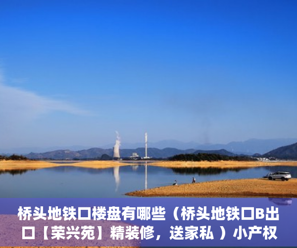 桥头地铁口楼盘有哪些（桥头地铁口B出口【荣兴苑】精装修，送家私 ）小产权房多久年才拆，