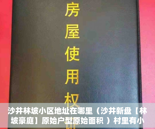沙井林坡小区地址在哪里（沙井新盘【林坡豪庭】原始户型原始面积 ）村里有小产权怎么办，