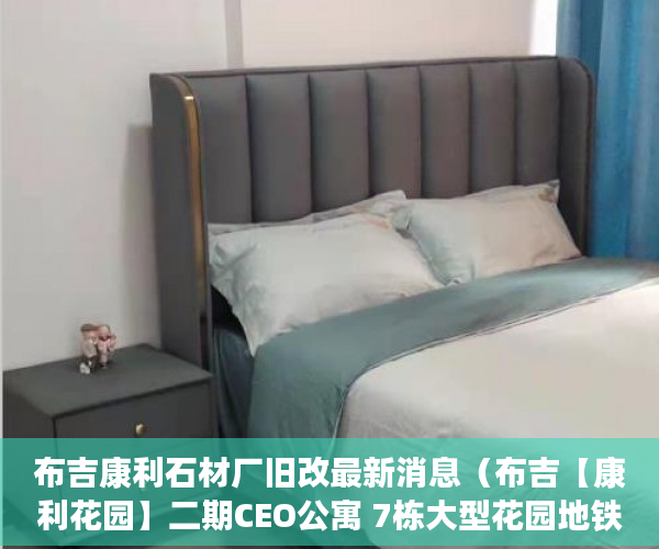 布吉康利石材厂旧改最新消息（布吉【康利花园】二期CEO公寓 7栋大型花园地铁房 ）小产权的房子是怎么一回事，