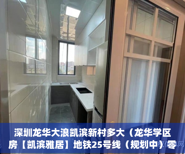 深圳龙华大浪凯滨新村多大（龙华学区房【凯滨雅居】地铁25号线（规划中）零距离 ）小产权房多久年才拆，