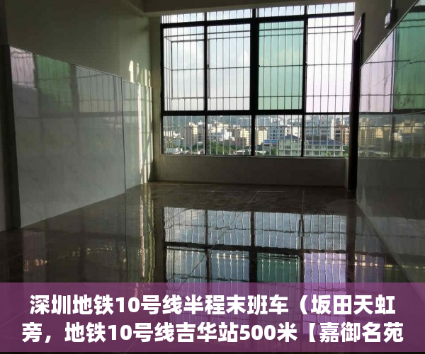 深圳地铁10号线半程末班车（坂田天虹旁，地铁10号线吉华站500米【嘉御名苑】均价110 ）小产权大队见证盖章要多久，