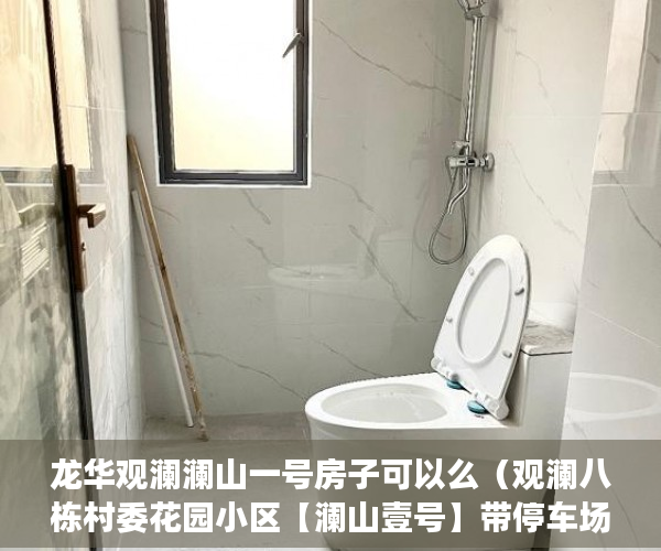 龙华观澜澜山一号房子可以么（观澜八栋村委花园小区【澜山壹号】带停车场，通燃气 ）小产权房价值怎么评估，
