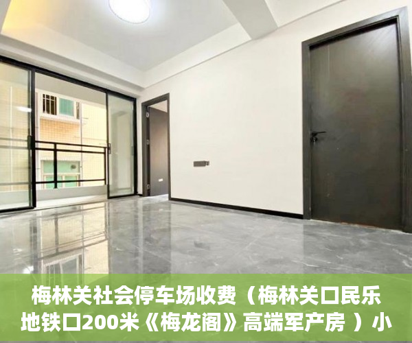 梅林关社会停车场收费（梅林关口民乐地铁口200米《梅龙阁》高端军产房 ）小产权换房产证要多久，