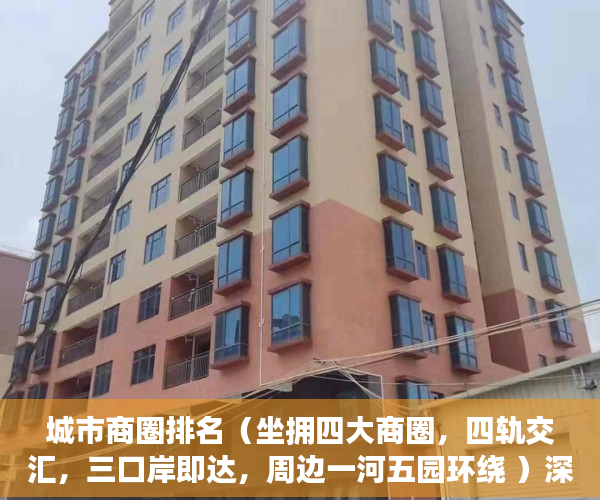 城市商圈排名（坐拥四大商圈，四轨交汇，三口岸即达，周边一河五园环绕 ）深圳小产权房确权到拆多久时间，
