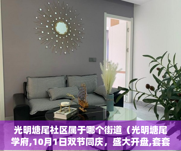 光明塘尾社区属于哪个街道（光明塘尾学府,10月1日双节同庆，盛大开盘,套套绝版采光 ）一般小产权房多久能过户，