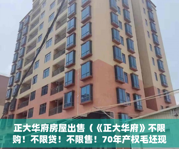 正大华府房屋出售（《正大华府》不限购！不限贷！不限售！70年产权毛坯现房 ）小产权多久，