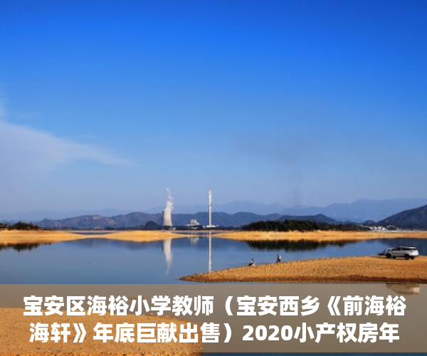 宝安区海裕小学教师（宝安西乡《前海裕海轩》年底巨献出售）2020小产权房年限多久，